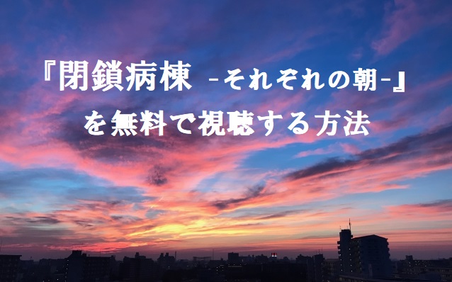 映画「閉鎖病棟 -それぞれの朝-」の無料動画配信をフル視聴する方法！