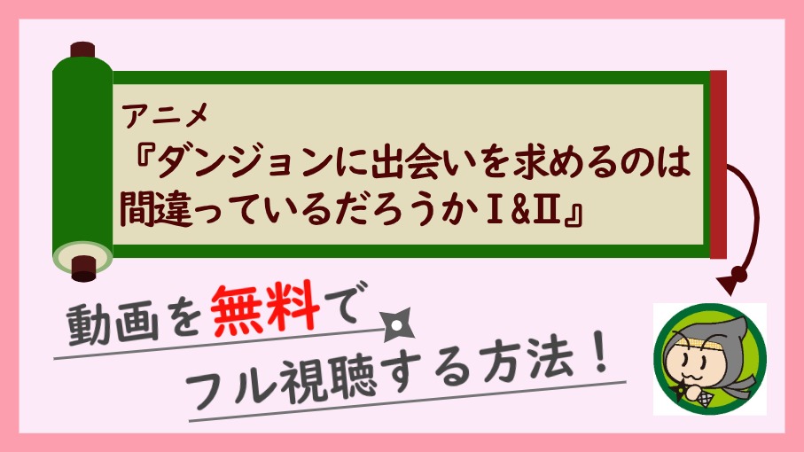 アニメ ダンまち の動画配信をシリーズ全話無料でフル視聴する1番お得な方法 しのびぃ動画